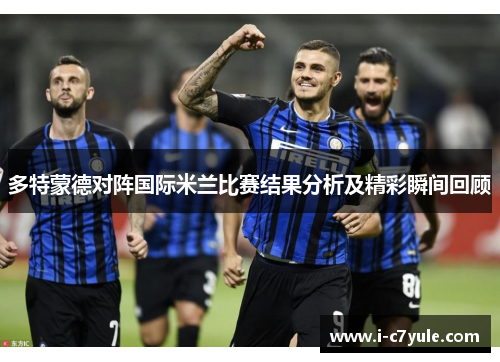 多特蒙德对阵国际米兰比赛结果分析及精彩瞬间回顾