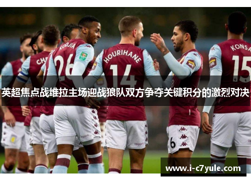 英超焦点战维拉主场迎战狼队双方争夺关键积分的激烈对决