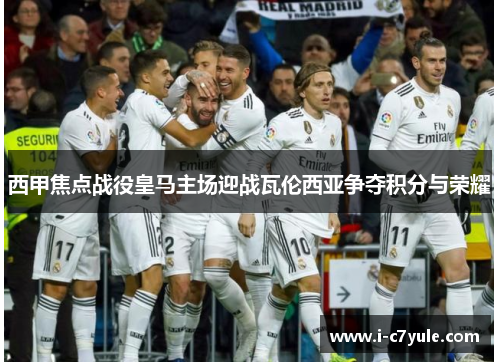 西甲焦点战役皇马主场迎战瓦伦西亚争夺积分与荣耀