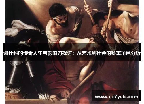 谢什科的传奇人生与影响力探讨：从艺术到社会的多重角色分析