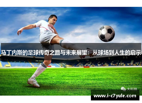 马丁内斯的足球传奇之路与未来展望：从球场到人生的启示