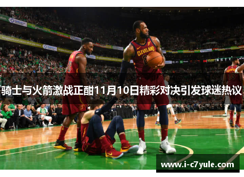 骑士与火箭激战正酣11月10日精彩对决引发球迷热议