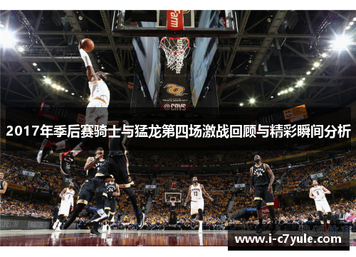 2017年季后赛骑士与猛龙第四场激战回顾与精彩瞬间分析