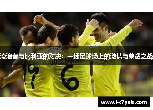 流浪者与比利亚的对决：一场足球场上的激情与荣耀之战