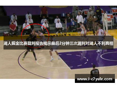 湖人掘金比赛裁判报告揭示最后2分钟三次漏判对湖人不利真相