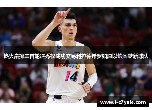 热火豪掷三首轮选秀权成功交易利拉德希罗如愿以偿圆梦新球队