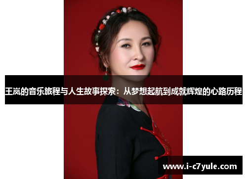 王岚的音乐旅程与人生故事探索：从梦想起航到成就辉煌的心路历程